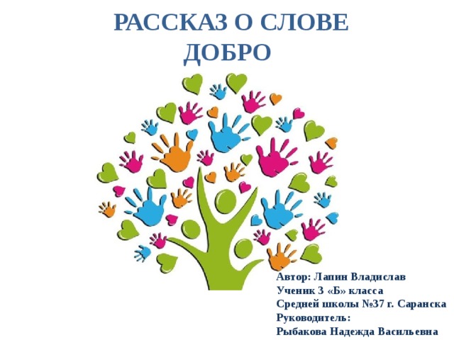 РАССКАЗ О СЛОВЕ Добро  Автор: Лапин Владислав  Ученик 3 «Б» класса  Средней школы №37 г. Саранска  Руководитель:  Рыбакова Надежда Васильевна