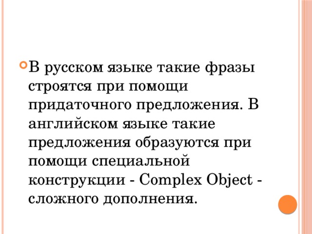 В русском языке такие фразы строятся при помощи придаточного предложения. В английском языке такие предложения образуются при помощи специальной конструкции - Complex Object - сложного дополнения.