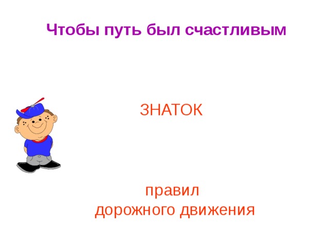 Чтобы путь был счастливым ЗНАТОК правил дорожного движения