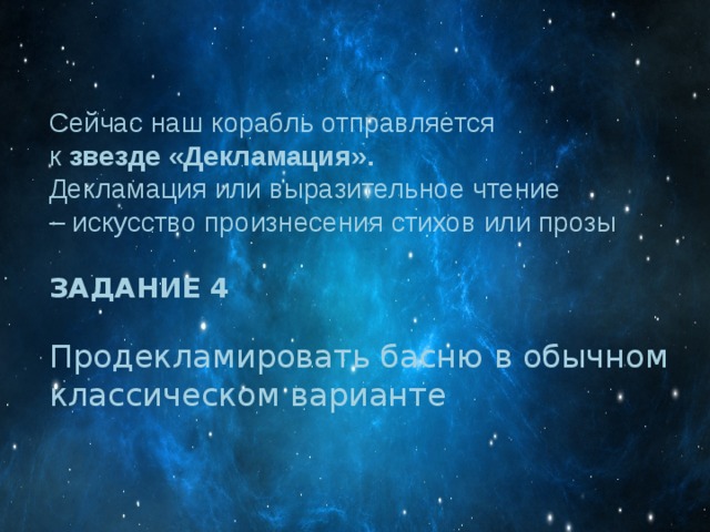 Сейчас наш корабль отправляется к  звезде «Декламация». Декламация или выразительное чтение – искусство произнесения стихов или прозы  ЗАДАНИЕ 4  Продекламировать басню в обычном классическом варианте Вставка рисунка