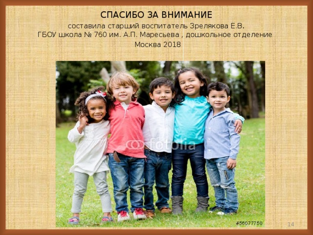 СПАСИБО ЗА ВНИМАНИЕ  составила старший воспитатель Зрелякова Е.В .  ГБОУ школа № 760 им. А.П. Маресьева , дошкольное отделение   Москва 2018