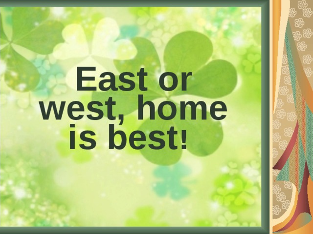 East or west, home is best !