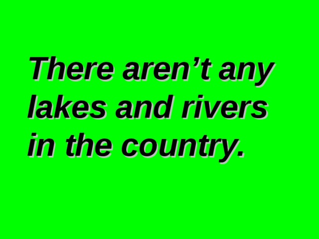 There aren’t any lakes and rivers in the country.