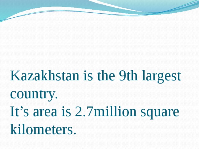 Kazakhstan is the 9th largest country.  It’s area is 2.7million square kilometers.