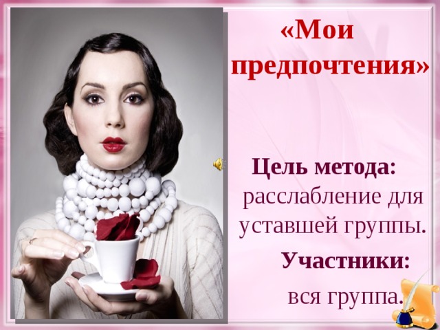 «Мои предпочтения»  Цель метода: расслабление для уставшей группы.  Участники:   вся группа.