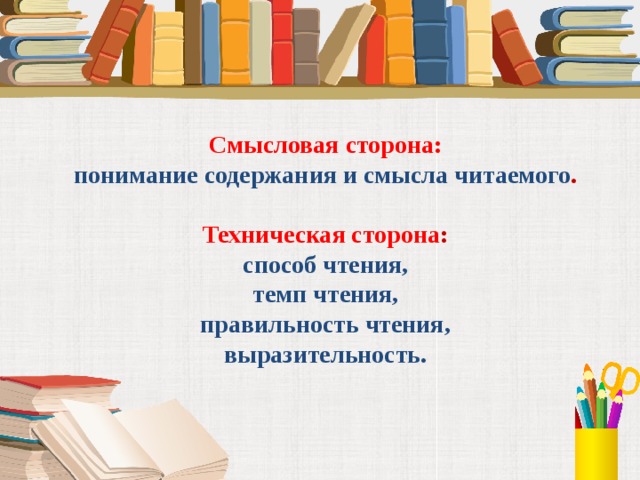 Смысловая сторона:  понимание содержания и смысла читаемого .   Техническая сторона :  способ чтения,  темп чтения,  правильность чтения,  выразительность.