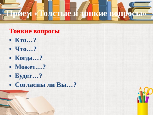 Прием «Толстые и тонкие вопросы» Тонкие вопросы Кто…? Что…? Когда…? Может…? Будет…? Согласны ли Вы…?  