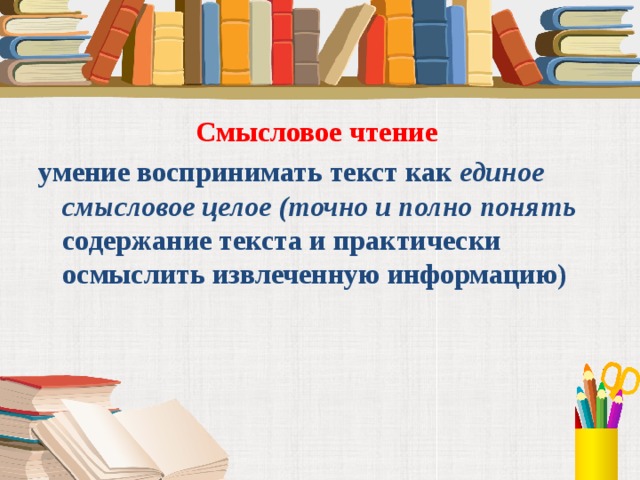 Смысловое чтение умение воспринимать текст как единое смысловое целое (точно и полно понять содержание текста и практически осмыслить извлеченную информацию)