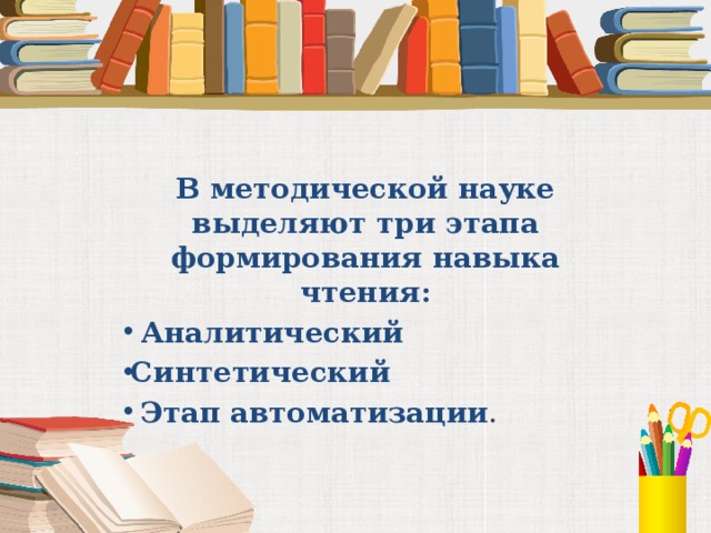 В методической науке выделяют три этапа формирования навыка чтения:  Аналитический Синтетический  Этап автоматизации .