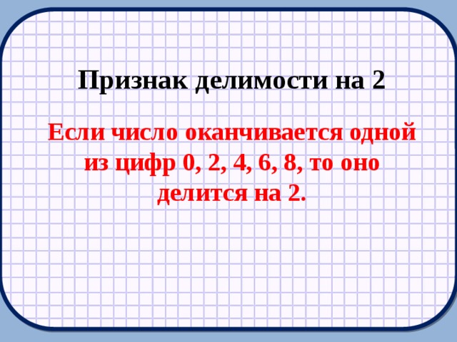 Признак делимости на 2 Если число оканчивается одной из цифр 0, 2, 4, 6, 8, то оно делится на 2.