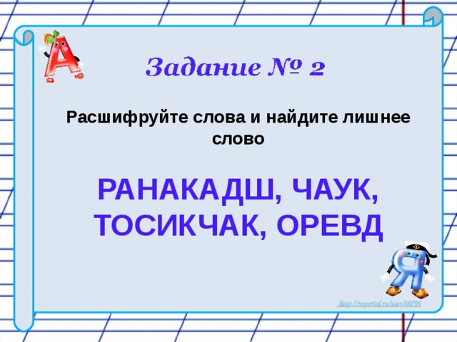 Расшифруйте слова и найдите лишнее слово  РАНАКАДШ, ЧАУК, ТОСИКЧАК, ОРЕВД