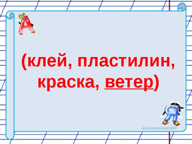 (клей, пластилин, краска, ветер )