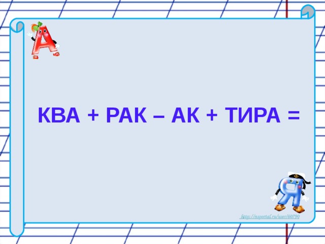 КВА + РАК – АК + ТИРА =