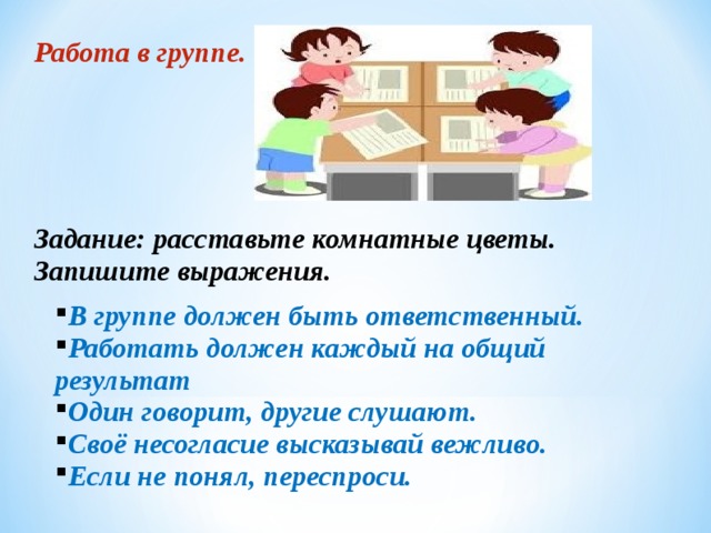 Работа в группе. В группе должен быть ответственный. Работать должен каждый на общий результат Один говорит, другие слушают. Своё несогласие высказывай вежливо. Если не понял, переспроси. Задание: расставьте комнатные цветы. Запишите выражения.