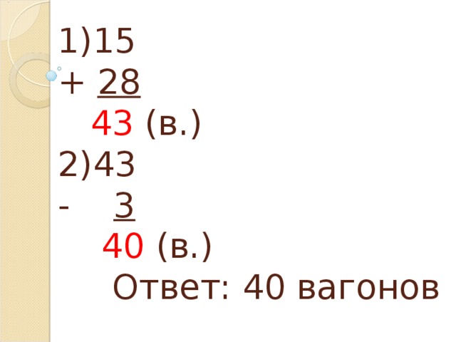 1)15  + 28   43 (в.)  2)43  - 3   40 (в.)  Ответ: 40 вагонов