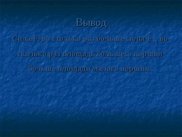 Вывод Сила F 2 во столько раз больше силы F 1 , во сколько раз площадь большего поршня больше площади малого поршня.
