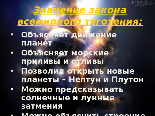 Значение закона всемирного тяготения: Объясняет движение планет Объясняет морские приливы и отливы Позволил открыть новые планеты – Нептун и Плутон Можно предсказывать солнечные и лунные затмения Можно объяснить строение Солнечной системы