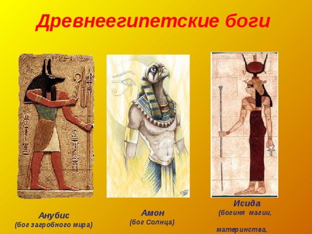 Древнеегипетские боги   Исида  (богиня магии, материнства, мудрости)  Амон  (бог Солнца)  Анубис  (бог загробного мира)