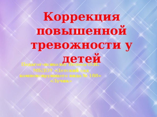 Коррекция повышенной тревожности у детей   Педагог-психолог Нетеса О.И. МБДОУ «Детский сад компенсирующего вида № 188» «Лучик»