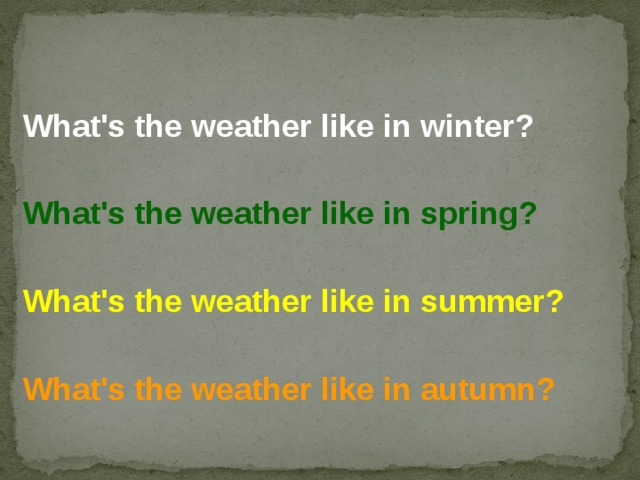 What's the weather like in winter?  What's the weather like in spring?  What's the weather like in summer?  What's the weather like in autumn?