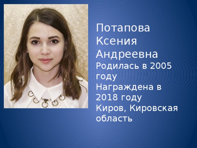 Потапова Ксения Андреевна Родилась в 2005 году Награждена в 2018 году Киров, Кировская область