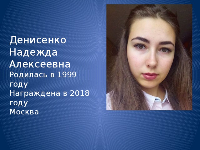 Денисенко Надежда Алексеевна Родилась в 1999 году Награждена в 2018 году Москва