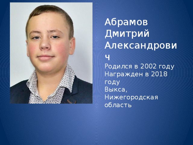 Абрамов Дмитрий Александрович Родился в 2002 году Награжден в 2018 году Выкса, Нижегородская область