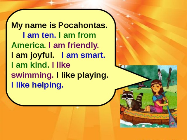 My name is Pocahontas. I am ten.  I am from America.  I am friendly. I am joyful. I am smart.  I am kind.  I like swimming. I like playing. I like helping.