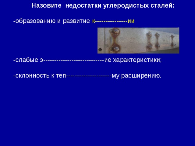 Назовите недостатки углеродистых сталей: -образованию и развитие к---------------ии -слабые э----------------------------ие характеристики; -склонность к теп---------------------му расширению.