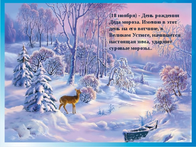 (18 ноября) - День рождения Деда мороза. Именно в этот день на его вотчине, в Великом Устюге, начинается настоящая зима, ударяют суровые морозы..