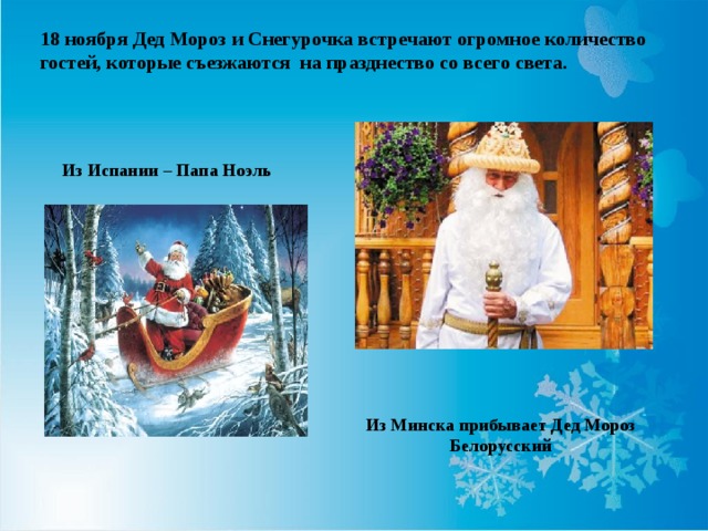 18 ноября Дед Мороз и Снегурочка встречают огромное количество гостей, которые съезжаются на празднество со всего света. Из Испании – Папа Ноэль Из Минска прибывает Дед Мороз Белорусский
