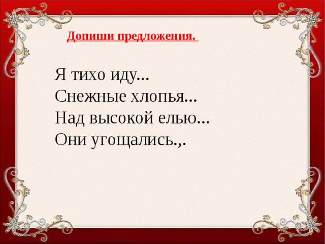 Допиши предложения. Я тихо иду...  Снежные хлопья...  Над высокой елью...  Они угощались.,.