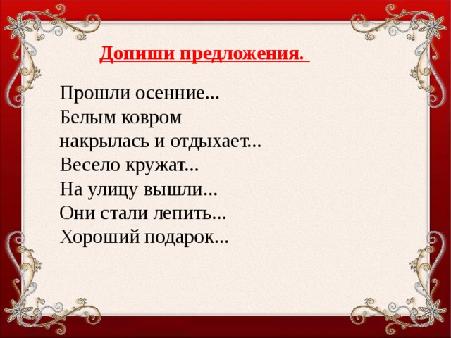 Допиши предложения. Прошли осенние... Белым ковром накрылась и отдыхает... Весело кружат... На улицу вышли... Они стали лепить... Хороший подарок...