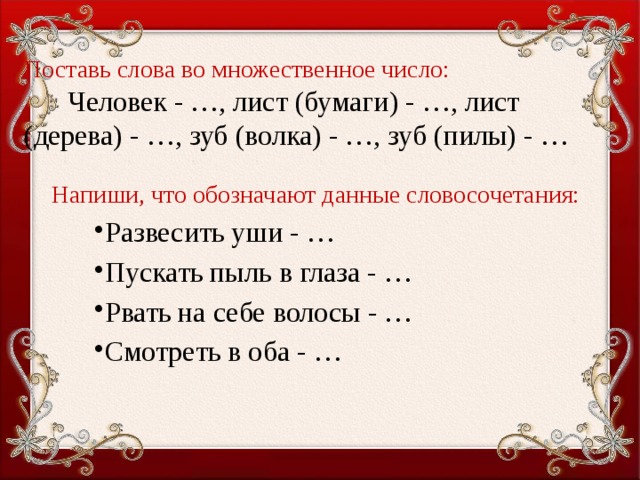 Поставь слова во множественное число:   Человек - …, лист (бумаги) - …, лист (дерева) - …, зуб (волка) - …, зуб (пилы) - …    Напиши, что обозначают данные словосочетания: