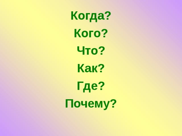 Когда? Кого? Что? Как? Где? Почему?