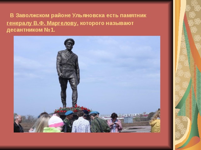 В Заволжском районе Ульяновска есть памятник генералу В.Ф. Маргелову , которого называют десантником №1.