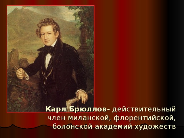 Карл Брюллов- действительный член миланской, флорентийской, болонской академий художеств