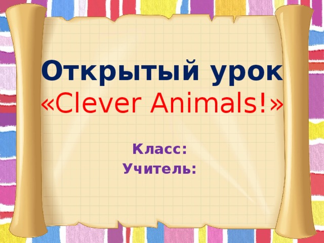 Открытый урок  «Clever Animals!»   Класс: Учитель: