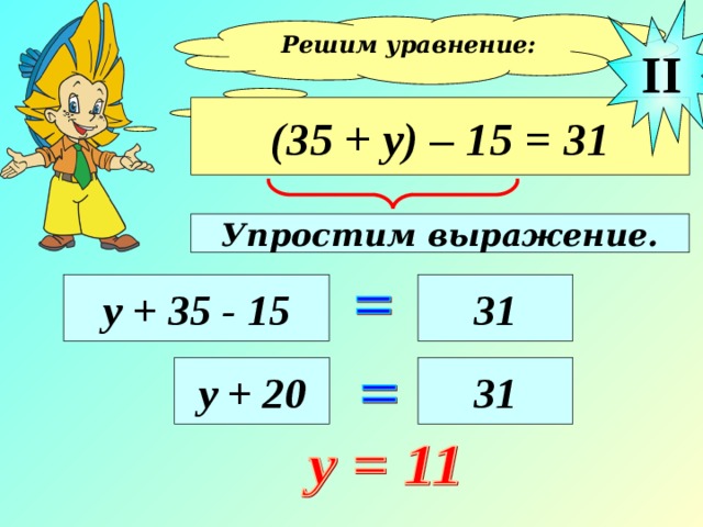 II Решим уравнение:  (35 + у) – 15 = 31 Упростим выражение. у + 35 - 15 31 у + 20 31