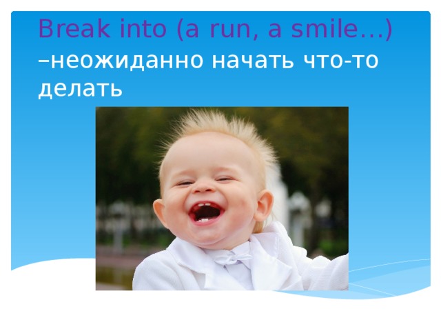 Break into (a run, a smile…) – неожиданно начать что-то делать
