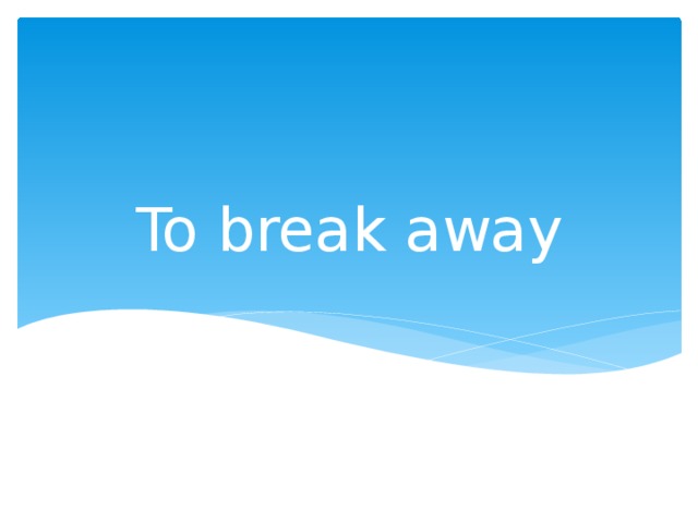 To break away