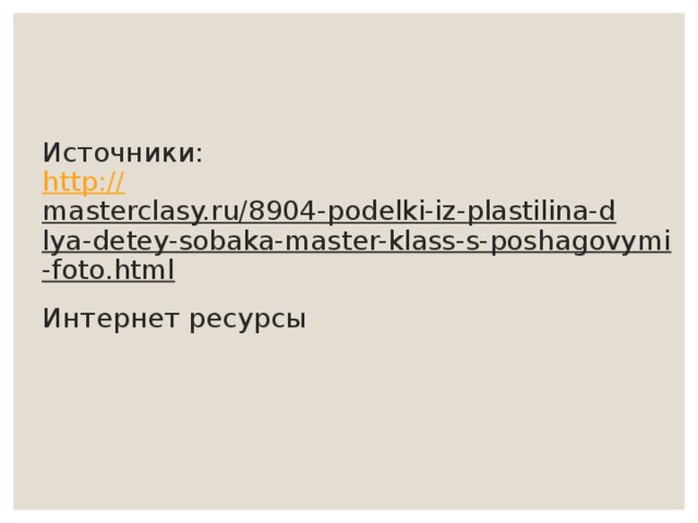 Источники:  http :// masterclasy.ru/8904-podelki-iz-plastilina-dlya-detey-sobaka-master-klass-s-poshagovymi-foto.html  Интернет ресурсы