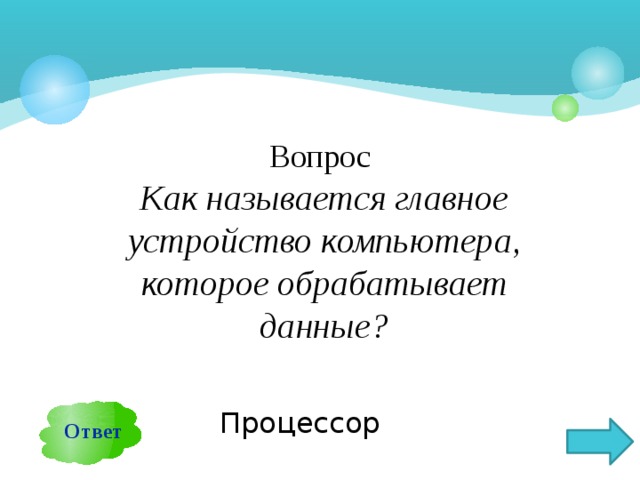 Вопрос  Как называется главное устройство компьютера, которое обрабатывает данные? Ответ Процессор