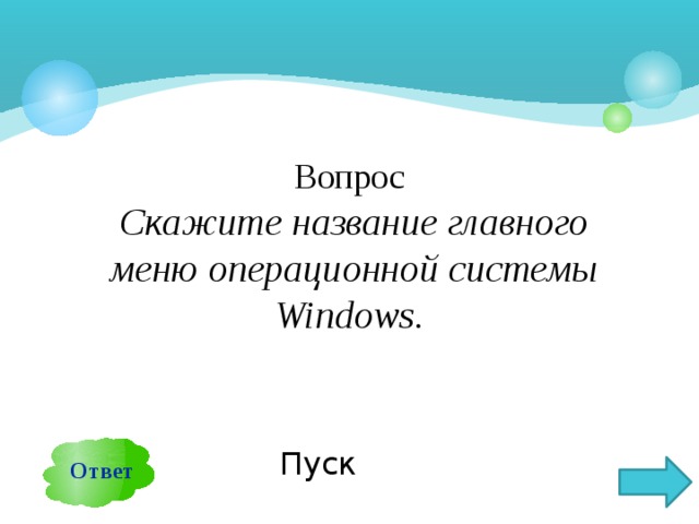 Вопрос  Скажите название главного меню операционной системы Windows. Ответ Пуск