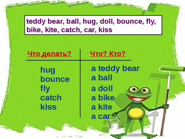 teddy bear, ball, hug, doll, bounce, fly, bike, kite, catch, car, kiss Что делать? Что? Кто? a teddy bear hug a ball bounce a doll fly a bike catch a kite kiss a car