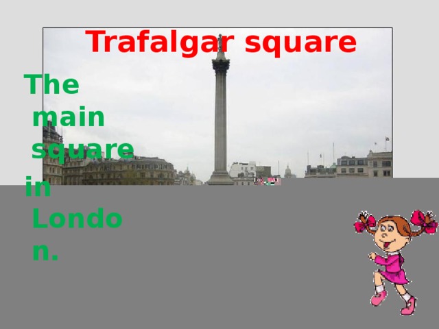 Trafalgar square  The main square  in London.