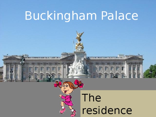 Buckingham Palace The residence of the Queen