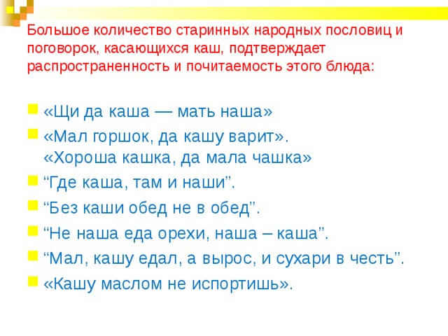 Большое количество старинных народных пословиц и поговорок, касающихся каш, подтверждает распространенность и почитаемость этого блюда: 