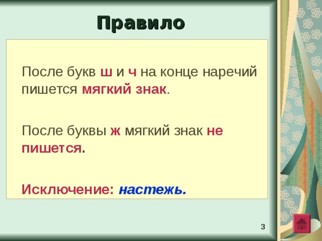 Правило После букв ш и ч на конце наречий пишется мягкий знак .  После буквы ж мягкий знак не пишется .   Исключение:  настежь.