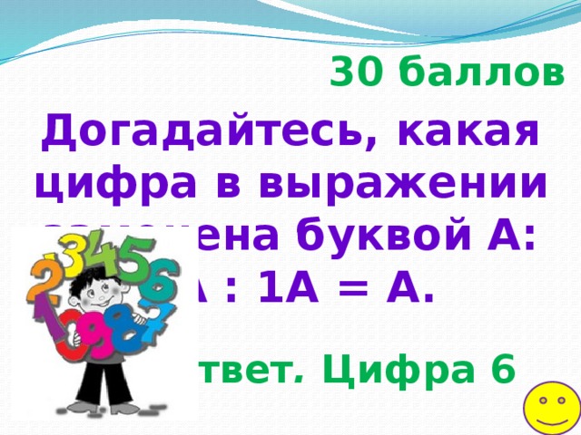30 баллов Догадайтесь, какая цифра в выражении заменена буквой А: 9А : 1А = А. Ответ .  Цифра 6